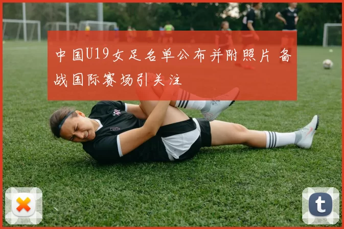 中国U19女足名单公布并附照片 备战国际赛场引关注