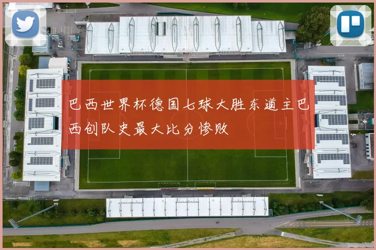 巴西世界杯德国七球大胜东道主巴西创队史最大比分惨败
