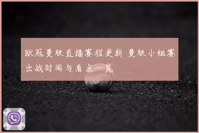 欧冠曼联直播赛程更新 曼联小组赛出战时间与看点一览