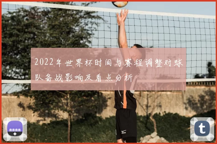2022年世界杯时间与赛程调整对球队备战影响及看点分析