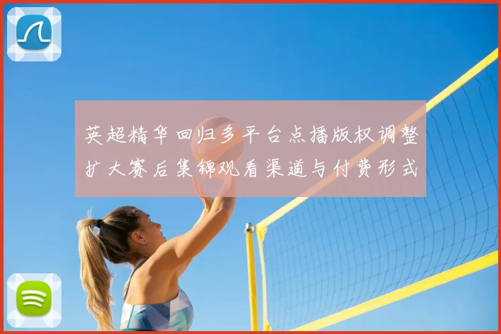 英超精华回归多平台点播版权调整扩大赛后集锦观看渠道与付费形式