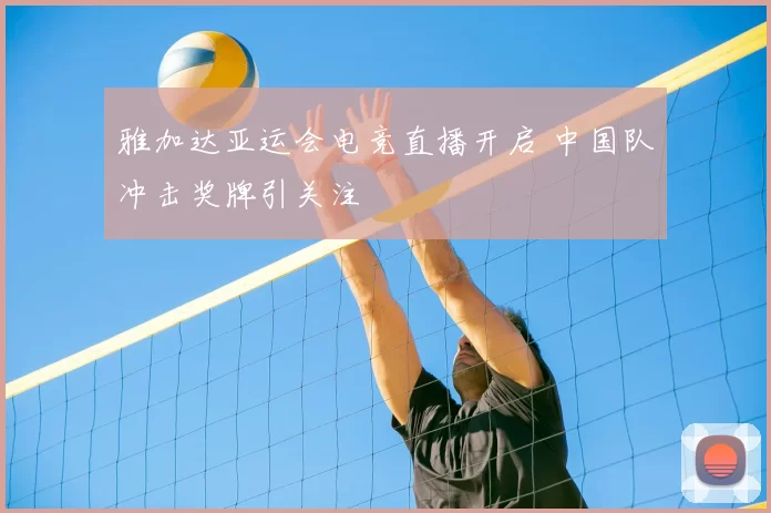 雅加达亚运会电竞直播开启 中国队冲击奖牌引关注
