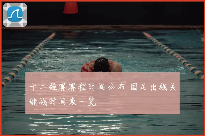 十二强赛赛程时间公布 国足出线关键战时间表一览