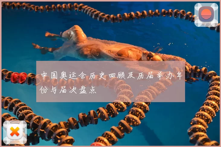 中国奥运会历史回顾及历届举办年份与届次盘点
