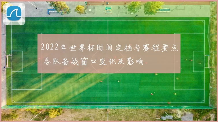 2022年世界杯时间定档与赛程要点 各队备战窗口变化及影响