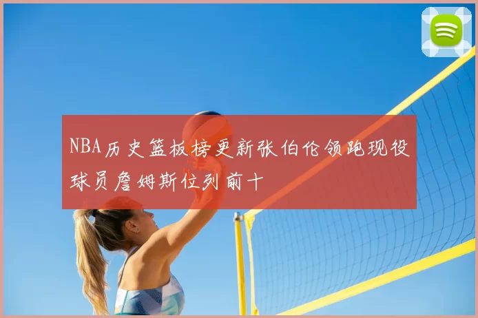 NBA历史篮板榜更新张伯伦领跑现役球员詹姆斯位列前十