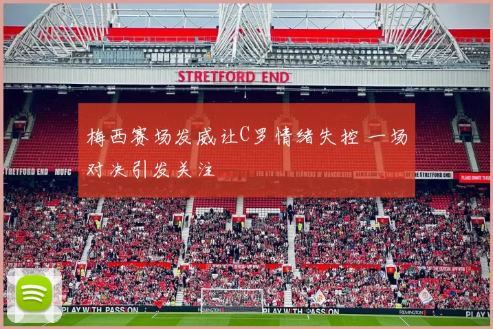 梅西赛场发威让C罗情绪失控 一场对决引发关注