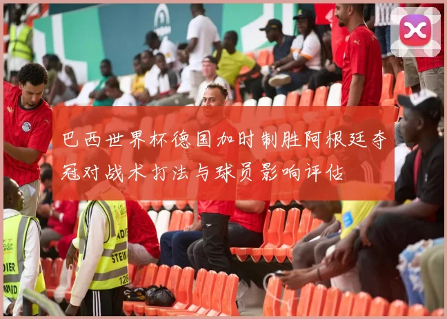 巴西世界杯德国加时制胜阿根廷夺冠对战术打法与球员影响评估