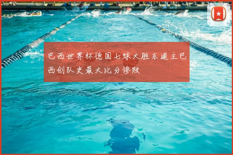 巴西世界杯德国七球大胜东道主巴西创队史最大比分惨败