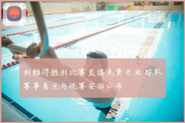 利雅得胜利比赛直播免费开放 球队赛事看点与观赛安排公布