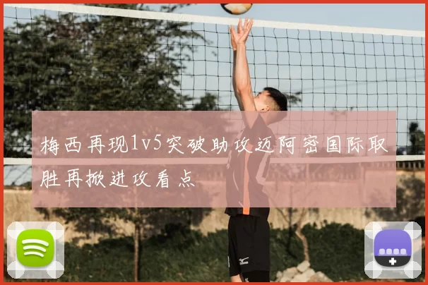 梅西再现1v5突破助攻迈阿密国际取胜再掀进攻看点