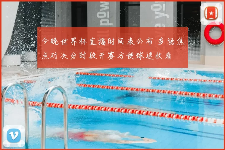 今晚世界杯直播时间表公布 多场焦点对决分时段开赛方便球迷收看