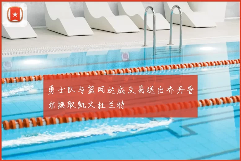 勇士队与篮网达成交易送出乔丹普尔换取凯文杜兰特