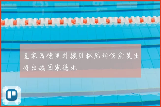 皇家马德里外援贝林厄姆伤愈复出将出战国家德比
