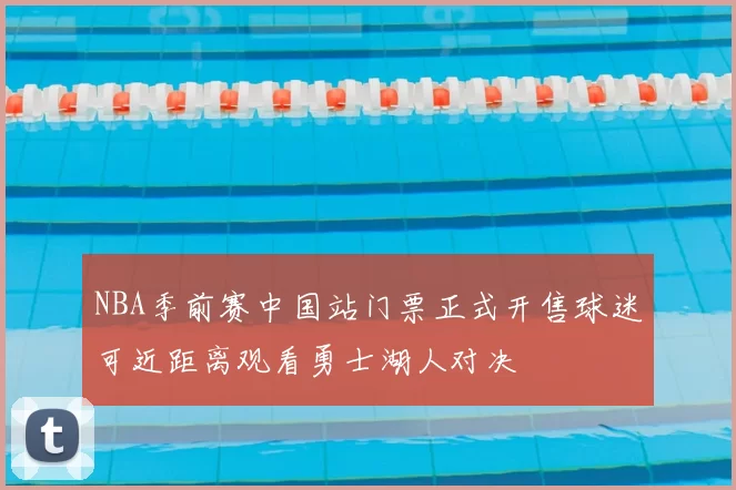 NBA季前赛中国站门票正式开售球迷可近距离观看勇士湖人对决
