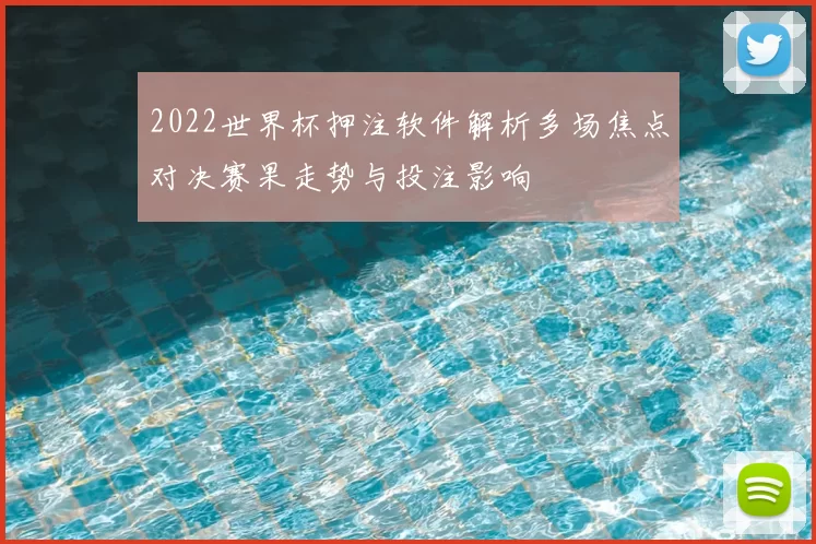 2022世界杯押注软件解析多场焦点对决赛果走势与投注影响