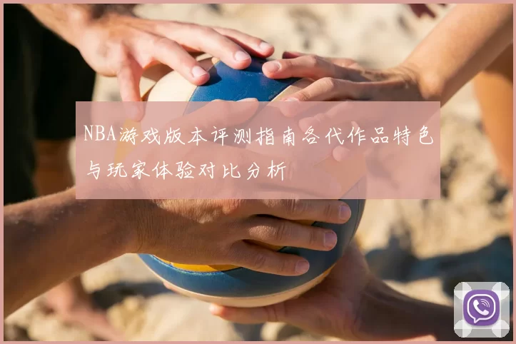 NBA游戏版本评测指南各代作品特色与玩家体验对比分析