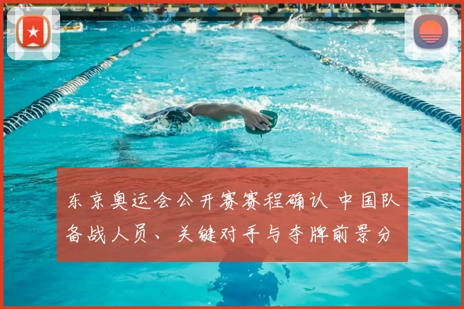 东京奥运会公开赛赛程确认 中国队备战人员、关键对手与夺牌前景分析