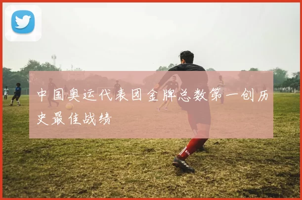 中国奥运代表团金牌总数第一创历史最佳战绩