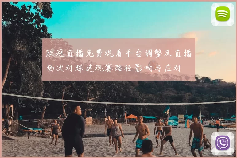 欧冠直播免费观看平台调整及直播场次对球迷观赛路径影响与应对