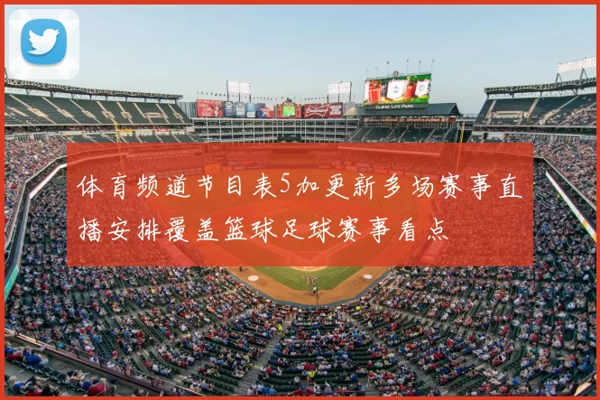 体育频道节目表5加更新多场赛事直播安排覆盖篮球足球赛事看点