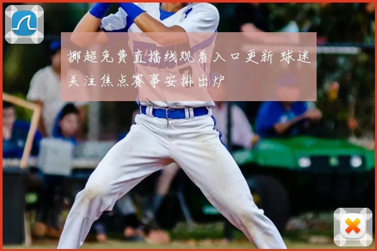 挪超免费直播线观看入口更新 球迷关注焦点赛事安排出炉