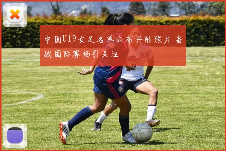 中国U19女足名单公布并附照片 备战国际赛场引关注