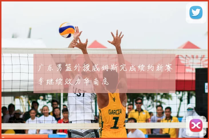 广东男篮外援威姆斯完成续约新赛季继续效力华南虎