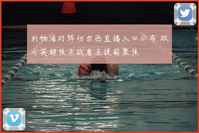 利物浦对阵切尔西直播入口公布 双方英超焦点战看点提前聚焦