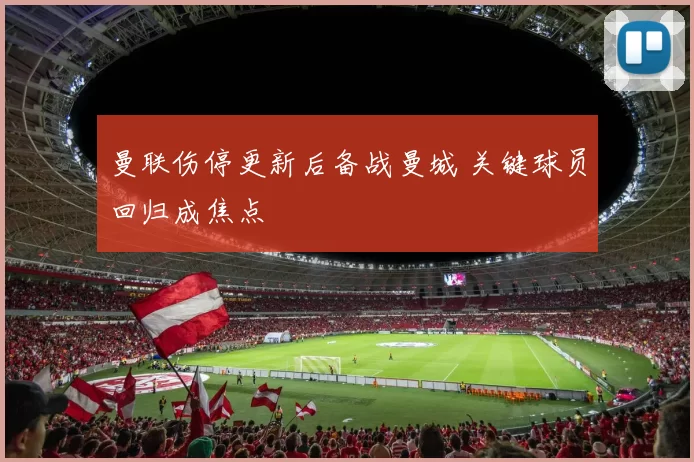 曼联伤停更新后备战曼城 关键球员回归成焦点