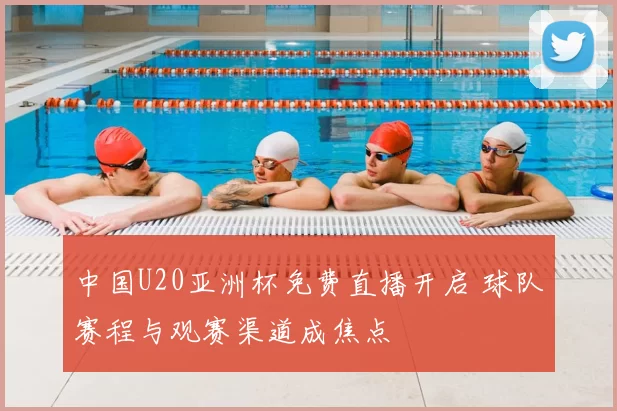 中国U20亚洲杯免费直播开启 球队赛程与观赛渠道成焦点
