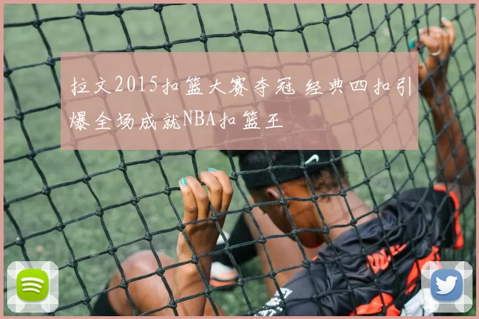 拉文2015扣篮大赛夺冠 经典四扣引爆全场成就NBA扣篮王