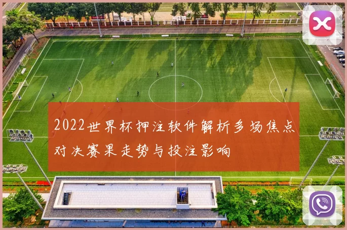 2022世界杯押注软件解析多场焦点对决赛果走势与投注影响