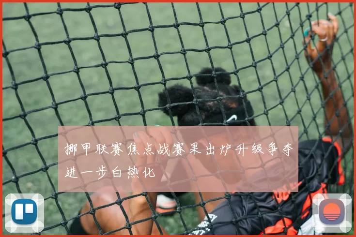 挪甲联赛焦点战赛果出炉升级争夺进一步白热化