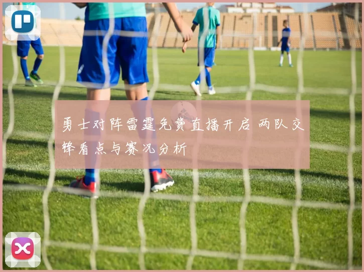 勇士对阵雷霆免费直播开启 两队交锋看点与赛况分析