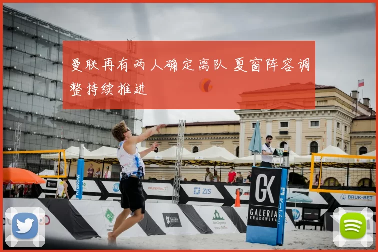 曼联再有两人确定离队 夏窗阵容调整持续推进