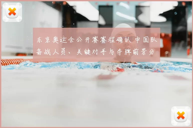 东京奥运会公开赛赛程确认 中国队备战人员、关键对手与夺牌前景分析