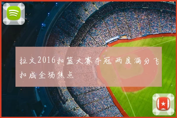 拉文2016扣篮大赛夺冠 两度满分飞扣成全场焦点