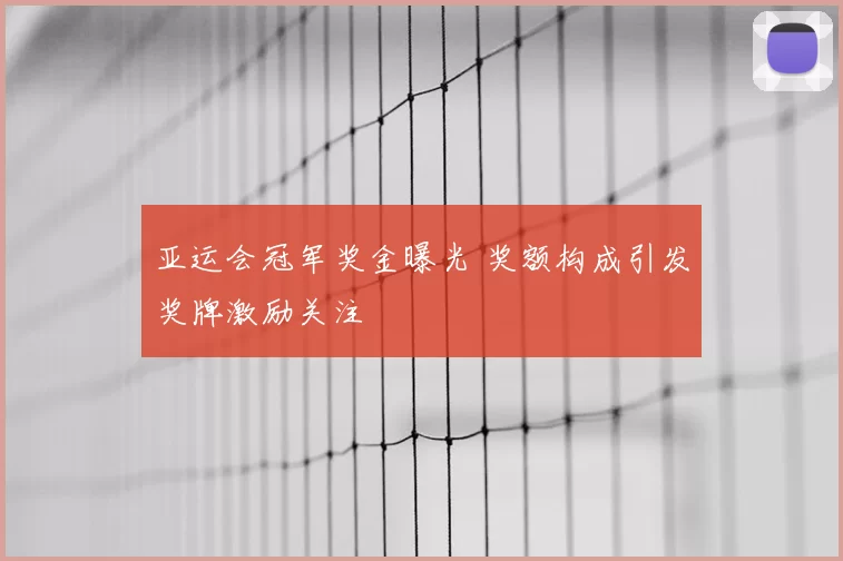 亚运会冠军奖金曝光 奖额构成引发奖牌激励关注