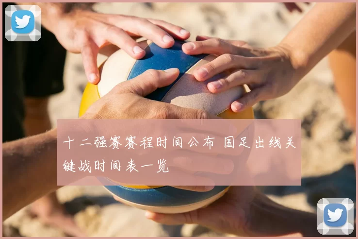 十二强赛赛程时间公布 国足出线关键战时间表一览