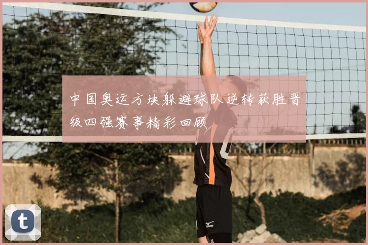 中国奥运方块躲避球队逆转获胜晋级四强赛事精彩回顾