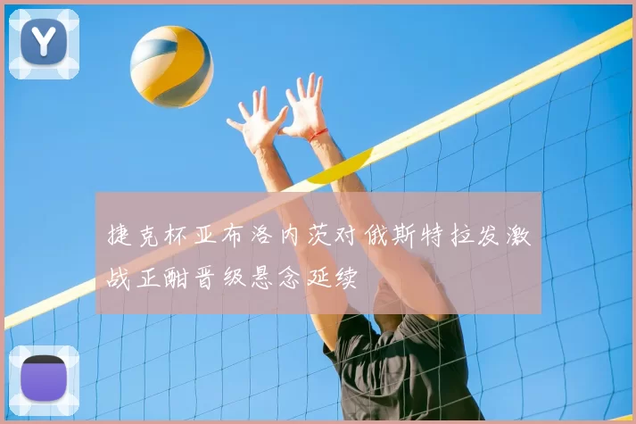 捷克杯亚布洛内茨对俄斯特拉发激战正酣晋级悬念延续