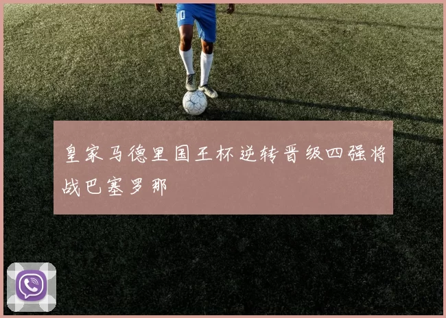 皇家马德里国王杯逆转晋级四强将战巴塞罗那