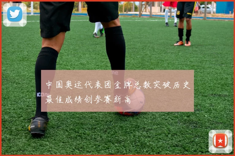 中国奥运代表团金牌总数突破历史最佳成绩创参赛新高