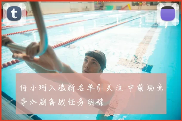 何小珂入选新名单引关注 中前场竞争加剧备战任务明确