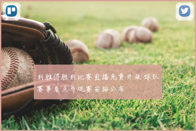 利雅得胜利比赛直播免费开放 球队赛事看点与观赛安排公布