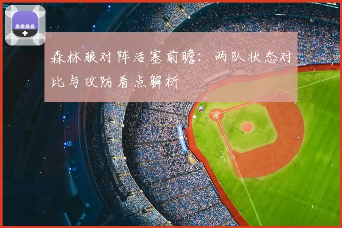 森林狼对阵活塞前瞻：两队状态对比与攻防看点解析