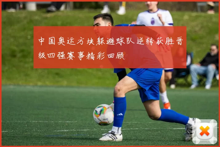 中国奥运方块躲避球队逆转获胜晋级四强赛事精彩回顾