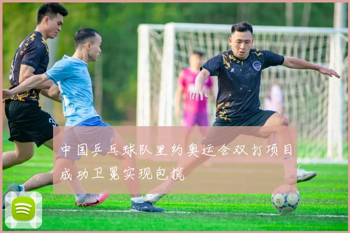 中国乒乓球队里约奥运会双打项目成功卫冕实现包揽