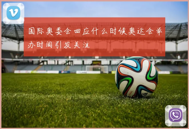 国际奥委会回应什么时候奥运会举办时间引发关注